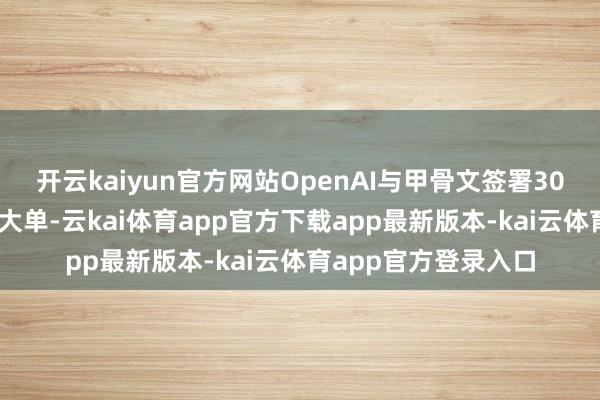 开云kaiyun官方网站OpenAI与甲骨文签署3000亿好意思元算力大单-云kai体育app官方下载app最新版本-kai云体育app官方登录入口