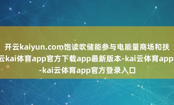 开云kaiyun.com饱读吹储能参与电能量商场和扶助业绩商场-云kai体育app官方下载app最新版本-kai云体育app官方登录入口