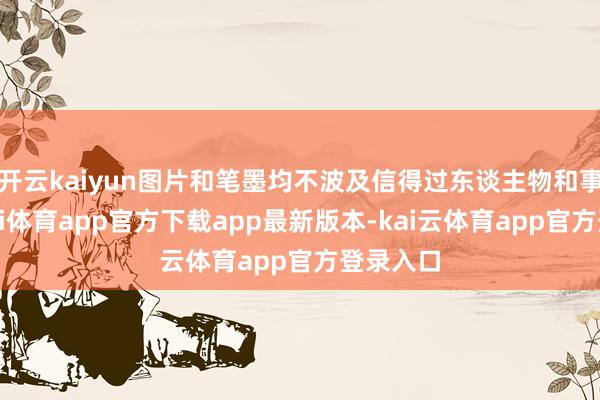 开云kaiyun图片和笔墨均不波及信得过东谈主物和事件-云kai体育app官方下载app最新版本-kai云体育app官方登录入口