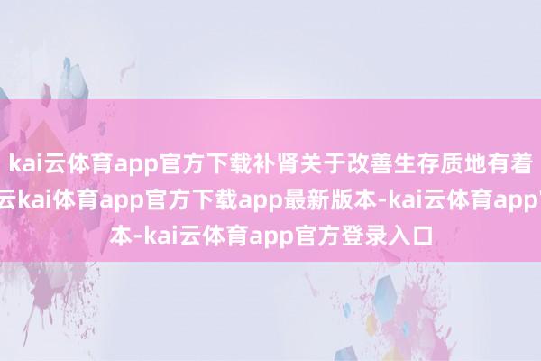 kai云体育app官方下载补肾关于改善生存质地有着凯旋的影响-云kai体育app官方下载app最新版本-kai云体育app官方登录入口
