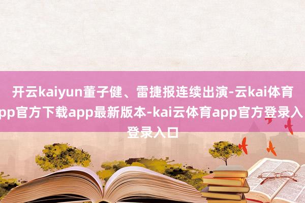 开云kaiyun董子健、雷捷报连续出演-云kai体育app官方下载app最新版本-kai云体育app官方登录入口