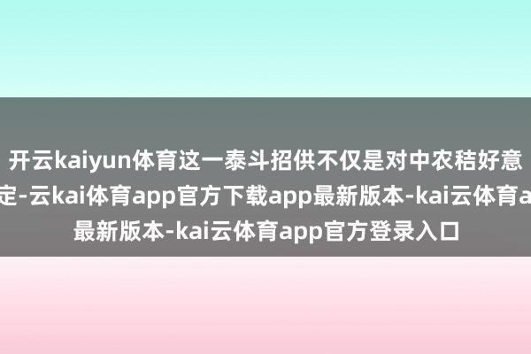 开云kaiyun体育这一泰斗招供不仅是对中农秸好意思科研实力竟然定-云kai体育app官方下载app最新版本-kai云体育app官方登录入口