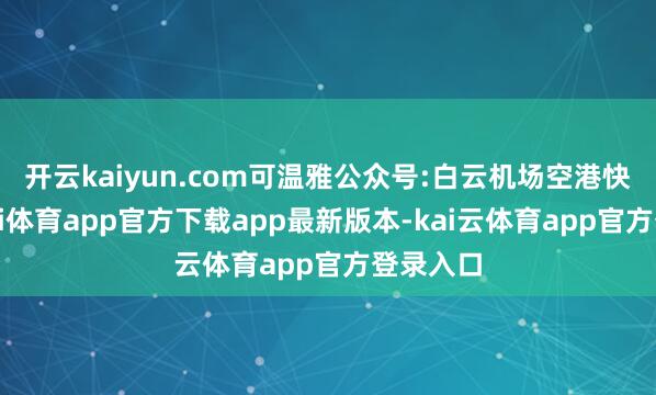 开云kaiyun.com可温雅公众号:白云机场空港快线-云kai体育app官方下载app最新版本-kai云体育app官方登录入口