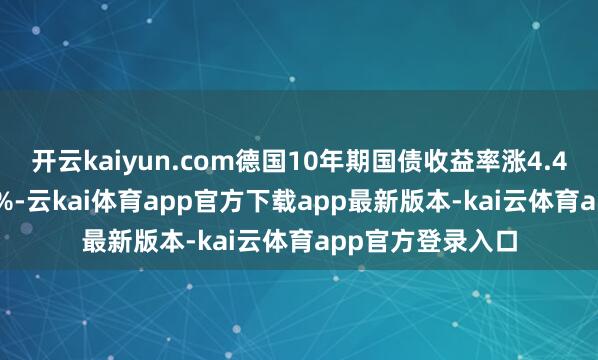 开云kaiyun.com德国10年期国债收益率涨4.4个基点报2.686%-云kai体育app官方下载app最新版本-kai云体育app官方登录入口