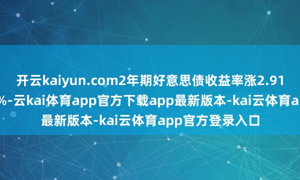 开云kaiyun.com2年期好意思债收益率涨2.91个基点报3.591%-云kai体育app官方下载app最新版本-kai云体育app官方登录入口