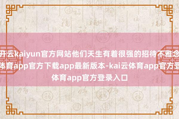 开云kaiyun官方网站他们天生有着很强的招待不雅念-云kai体育app官方下载app最新版本-kai云体育app官方登录入口