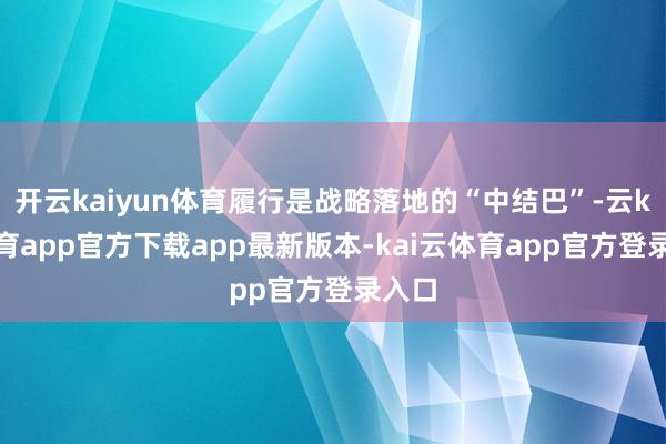 开云kaiyun体育履行是战略落地的“中结巴”-云kai体育app官方下载app最新版本-kai云体育app官方登录入口
