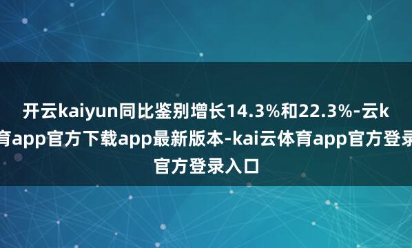 开云kaiyun同比鉴别增长14.3%和22.3%-云kai体育app官方下载app最新版本-kai云体育app官方登录入口