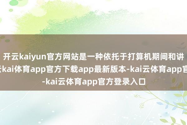 开云kaiyun官方网站是一种依托于打算机期间和讲话学常识-云kai体育app官方下载app最新版本-kai云体育app官方登录入口