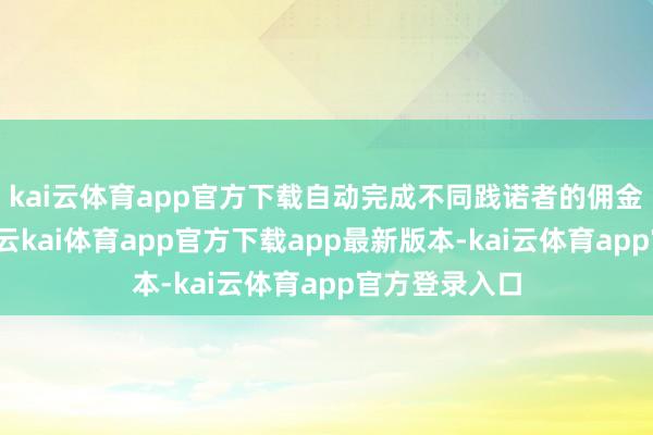kai云体育app官方下载自动完成不同践诺者的佣金策动与结算-云kai体育app官方下载app最新版本-kai云体育app官方登录入口