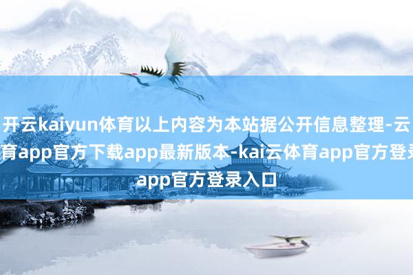 开云kaiyun体育以上内容为本站据公开信息整理-云kai体育app官方下载app最新版本-kai云体育app官方登录入口