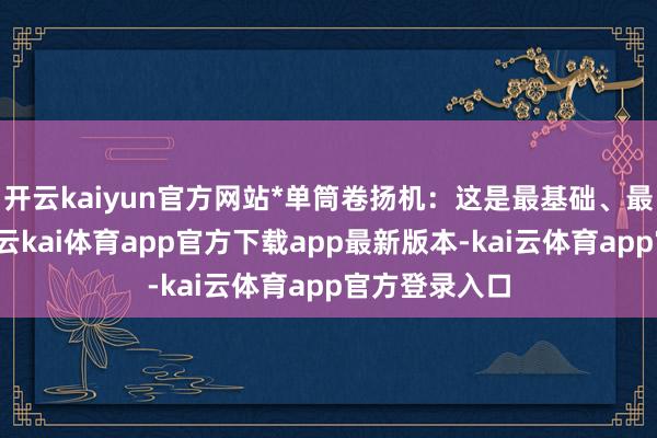 开云kaiyun官方网站*单筒卷扬机：这是最基础、最普遍的型号-云kai体育app官方下载app最新版本-kai云体育app官方登录入口