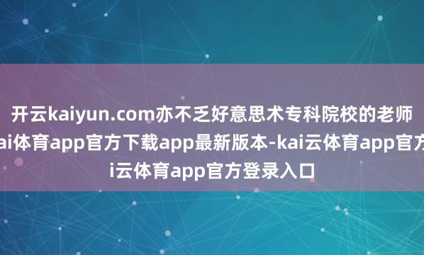 开云kaiyun.com亦不乏好意思术专科院校的老师有方-云kai体育app官方下载app最新版本-kai云体育app官方登录入口